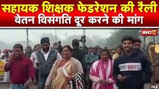 Chhattisgarh Assistant Teacher Federation Rally : प्रदेश भर के सहायक शिक्षक कर रहे प्रदर्शन