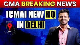 CMA Breaking News | ICMAI Headquarters Relocating to Delhi | CMA Update on Institute