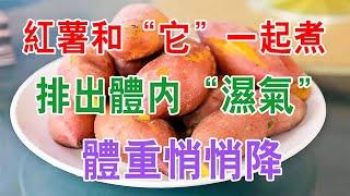 红薯和“它”一起煮, 連吃一周, 排出體内“濕氣”, 體重悄悄降。【健康養生】