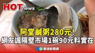 阿堂鹹粥280元！　網友諷隔壁市場1碗90元料實在｜華視新聞 20241119 @CtsTw