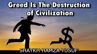 Greed Is The Destruction of Civilization - Shaykh Hamza Yusuf