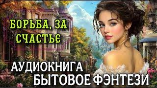 БЫТОВОЕ ФЭНТЕЗИ : БОРЬБА ЗА СЧАСТЬЕ | Слушать полные аудиокниги
