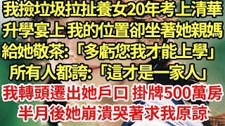 我撿垃圾拉扯養女20年考上清華，升學宴上 我的位置卻坐著她親媽給她敬茶:「多虧您我才能上學」所有人都誇:「這才是一家人」我轉頭遷出她戶口 掛牌500萬房，半月後她崩潰哭著求我原諒#為人處世#養老#中年