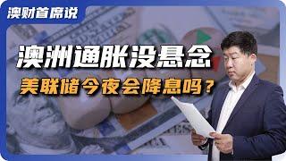 澳洲通胀没悬念，依然不会加息。美联储今夜将成全球焦点，世界最大经济体会在今晚开始降息吗？