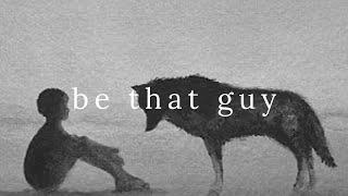 Be that guy.