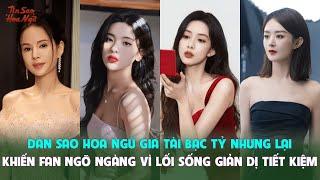 Dàn sao Hoa ngữ gia tài bạc tỷ nhưng lại khiến fan ngỡ ngàng vì lối sống giản dị tiết kiệm