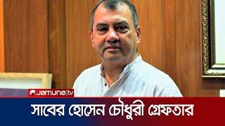 সাবেক মন্ত্রী সাবের হোসেন চৌধুরীকে গ্রেফতার করেছে পুলিশ |Saber Hossain Chowdhury | Jamuna TV