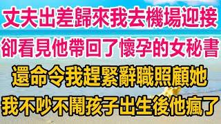 丈夫出差歸來我去機場迎接，卻看見他帶回了懷孕的女秘書，還命令我趕緊辭職照顧她，我不吵不鬧，孩子出生後，他徹底瘋了#情感故事   #婚姻 #故事 #爽文 #爽文完结