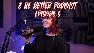 2 Be Better Podcast Episode #5