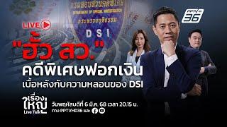 สด! เรื่องใหญ่ Live Talk | "ฮั้ว สว." คดีพิเศษฟอกเงิน เบื้องหลังกับความหลอนของ DSI | 6 มี.ค. 68