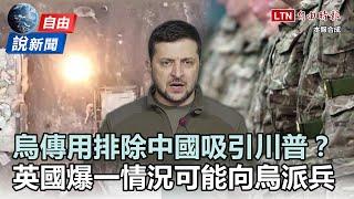 自由說新聞》澤倫斯基傳用「排除中國」吸引川普？英國爆「一情況」可能向烏派兵