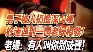 男子被人扔進深山裡，好運遇到一個老婦相救！老婦對他說：有人叫你千萬別吱聲！ ｜道聽途說