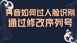 抖音最新跳过人脸识别教程，通过修改序列号模拟新机，保姆级教程