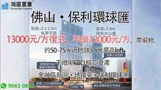 佛山·保利環球匯  【灣區置業】  13000元/方復式，平層12000元/方，帶裝修，復式5.5米層高的   约50 -75㎡近地铁5 5米层高loft均   邊個戶型更啱你心意