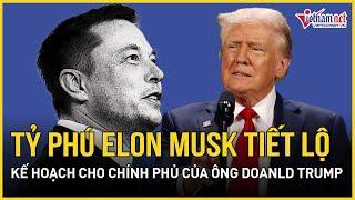 Bầu cử Tổng thống Mỹ 2024: Tỷ phú Elon Musk tiết lộ kế hoạch cho chính phủ của ông Doanld Trump