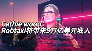 cathie wood打鸡血，特斯拉robotaxi将带来五万亿美元收入