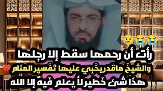 رأت أن رحمها سقط إلا رجلها و الشيخ ماقدر يخبئ عليها تفسير المنامهذا شئ خطيـ،ر لأ يعلم فيه إلا الله