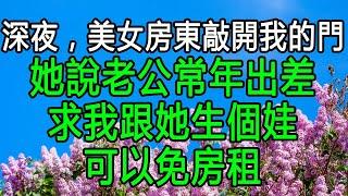 深夜，美女房東敲開我的門，她說老公常年出差，求我跟她生個娃，可以免房租