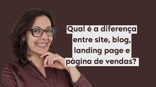 Qual é a diferença entre site, blog, landing page e página de vendas?