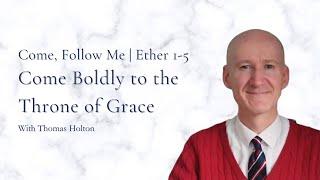 Come Boldly to the Throne of Grace: A Powerful Message from Ether 1-5