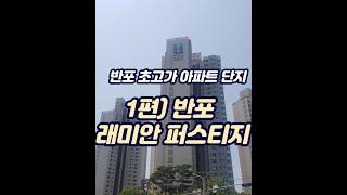 1편) 반포 최고 입지 / 초고가 아파트 : 래미안 퍼스티지