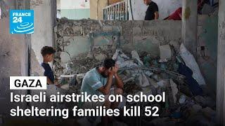 Israeli airstrikes on Gaza school sheltering families kill 52 • FRANCE 24 English