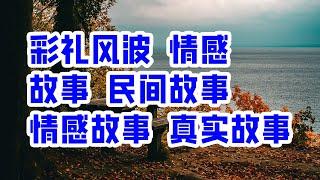 彩礼风波 情感 故事 民间故事 情感故事 真实故事 - 情感故事 2023