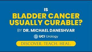 Is Bladder Cancer Usually Curable? by Dr. Michael Daneshvar - UC Irvine Department of Urology