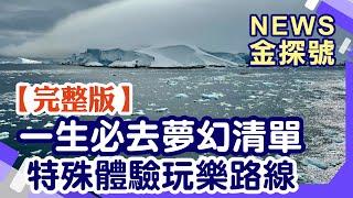 一生必去旅遊清單!特殊體驗玩樂路線!【News金探號20250112 】