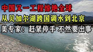 中国超级工程再次惊艳全球，从贝加尔湖跨国调水到北京，美专家：赶紧停手，不然要出大事！