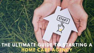 The Ultimate Guide to Starting a Home Care Agency