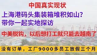 上海港码头集装箱堆积如山？带你一起实地探访，中美脱钩，以后想打工就只能去越南了？没有订单， 工厂9000多员工被放假三个月