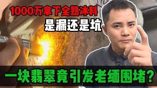 一塊翡翠引發老緬圍堵？小哥1000萬拿下全熟冰料，是漏還是坑？#jade #玉 #赌石 #原石 #缅甸翡翠 #珠寶