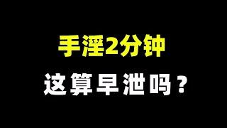 手淫2 3分钟，这“真的”能算早泄吗？【张广生主任】