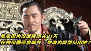 陈宝国为汉武帝闭关21天，在剧组暴躁发脾气，导演为何坚持用他？