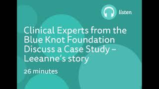 Eavesdrop on a 'real' case consultation between clinicians from the Blue Knot Foundation-Leanne