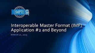 SMPTE Standards Update Webcast: Interoperable Master Format (IMF) - Application 2 and Beyond