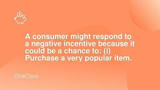 A consumer might respond to a negative incentive because it could be a chance to: (i) Purchase a ver