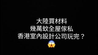 【有Mike 自由講】大陸買材料 | 幾萬蚊全屋傢私 | 香港室內設計公司玩完？