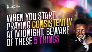 When you start praying consistently at MIDNIGHT beware of these 5 Things | Joshua Generation