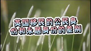 英国移民的公民身份和永居身份的差别/微信咨询：G1380901。三十年经验英国律师团队/ 最高等级移民法律资质/英国移民/英国签证法律/