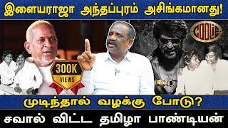 இளையராஜா அந்தப்புரம் அசிங்கமானது!  முடிந்தால் வழக்கு போடு? சவால் விட்ட தமிழா பாண்டியன்