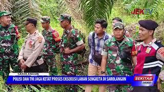 POLISI DAN TNI JAGA KETAT PROSES EKSEKUSI LAHAN SENGKETA DI SAROLANGUN