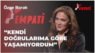 Özge Borak - "Kendi Doğrularıma Göre Yaşamıyordum" I Empati