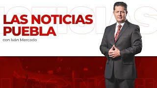 Noticias en Puebla hoy 26 de abril con Iván Mercado | Las Noticias Puebla