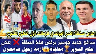 عاجل إعلان صفقة النمر البولندي للزمالك أول ظهور لفتوح  مدافع جديد جوميز يرفض صفقة إعلان حكم السوبر