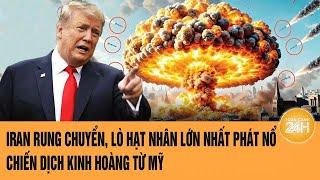 Toàn cảnh thế giới: Iran rung chuyển, lò hạt nhân lớn nhất phát nổ;  chiến dịch kinh hoàng từ Mỹ