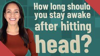 How long should you stay awake after hitting head?