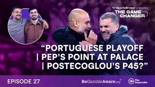 Portuguese Playoff | Pep’s point at Palace | Postecoglou’s P45? | The Game Changer Podcast EP27