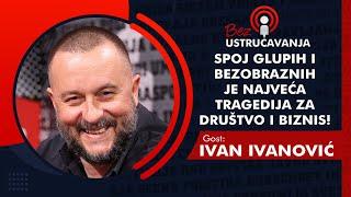 BEZ USTRUČAVANJA - Ivan Ivanović: Spoj glupih i bezobraznih je najveća tragedija za društvo i biznis